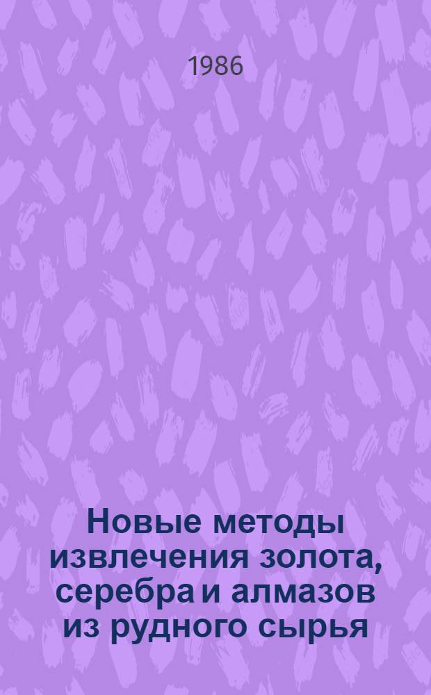Новые методы извлечения золота, серебра и алмазов из рудного сырья : Сб. науч. тр