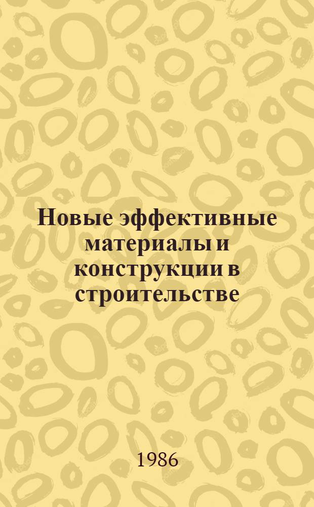 Новые эффективные материалы и конструкции в строительстве : IV респ. регион. науч.-техн. конф., 3-5 дек. 1986 г. : Тез. докл