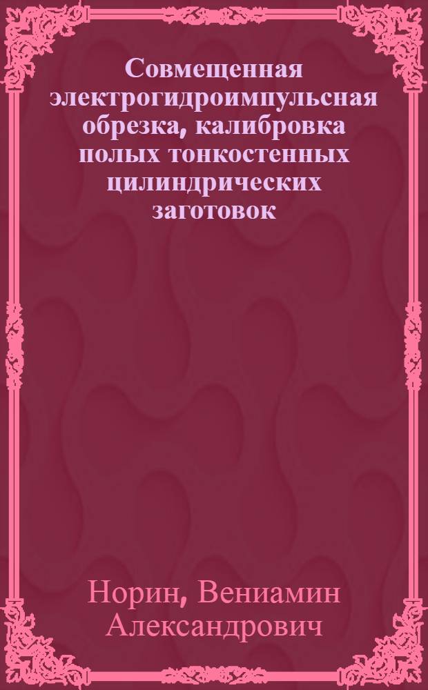Совмещенная электрогидроимпульсная обрезка, калибровка полых тонкостенных цилиндрических заготовок : Автореф. дис. на соиск. учен. степ. к. т. н