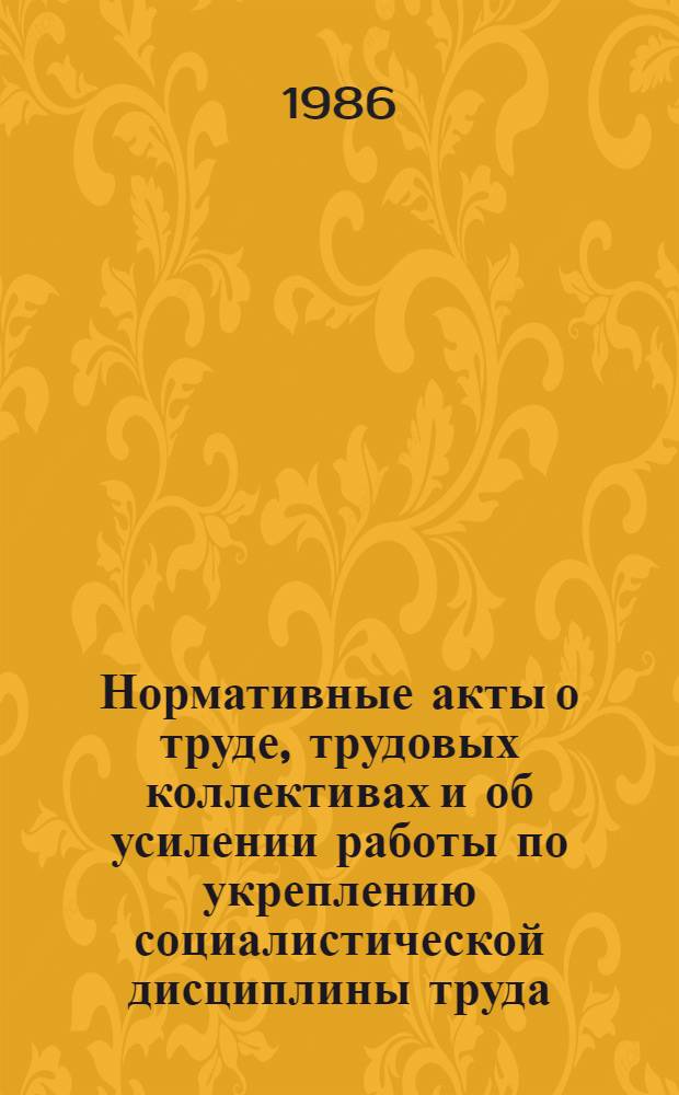 Нормативные акты о труде, трудовых коллективах и об усилении работы по укреплению социалистической дисциплины труда : Сборник