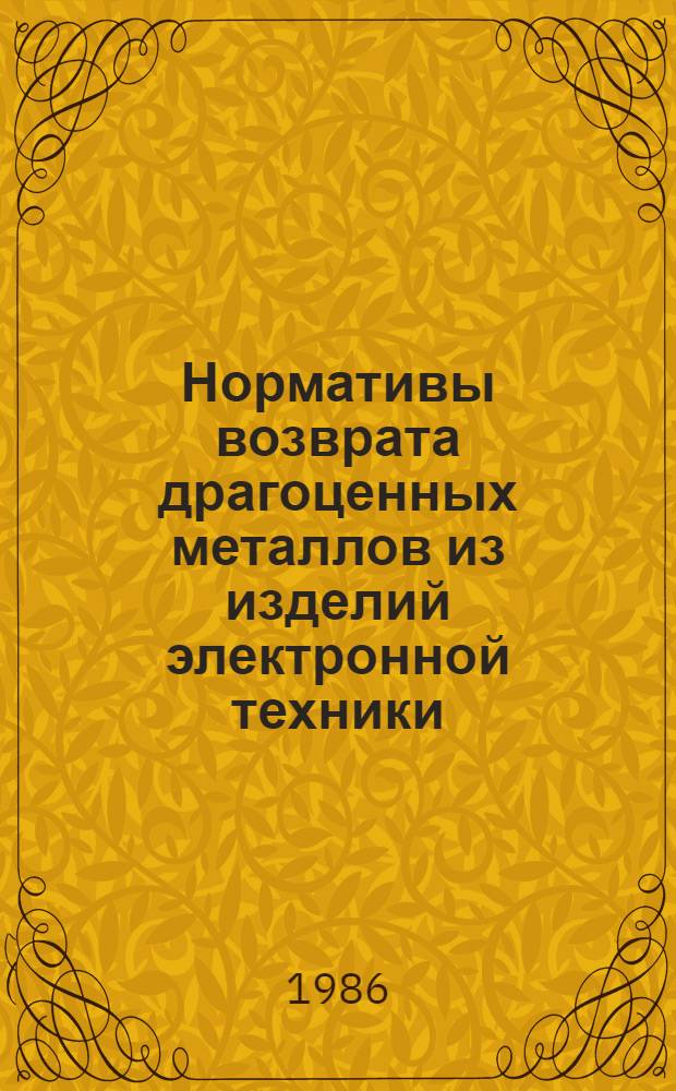 Нормативы возврата драгоценных металлов из изделий электронной техники : Утв. М-вом электрон. пром-сти СССР 04.03.86