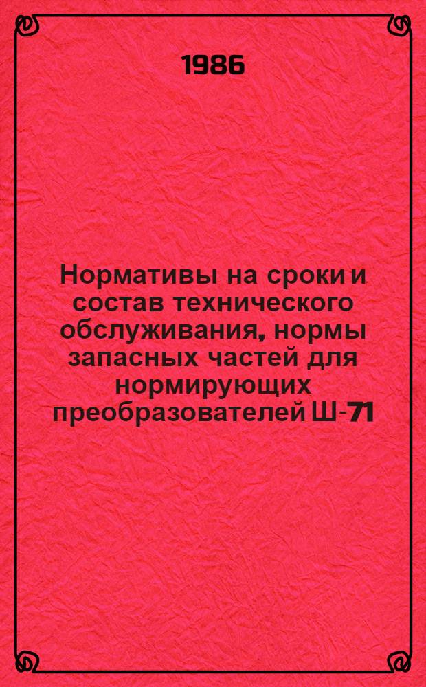 Нормативы на сроки и состав технического обслуживания, нормы запасных частей для нормирующих преобразователей Ш-71, Ш-72, Ш-73, НП : НР 34-70-093-86 : Утв. Гл. науч.-техн. упр. энергетики и электрификации М-ва энергетики и электрификации СССР 28.01.86 : Срок действия с 01.07.86 до 01.07.96