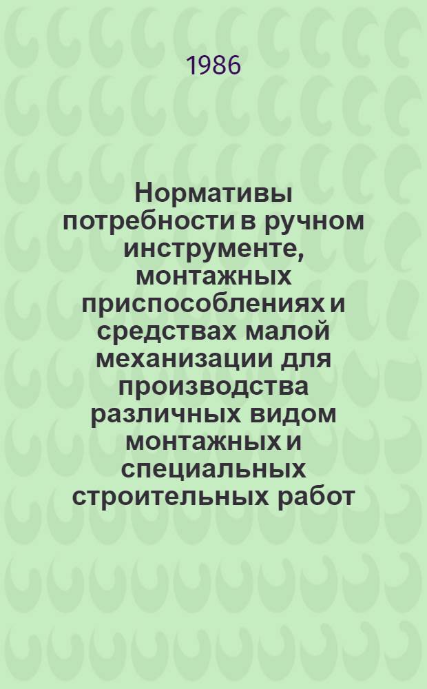 Нормативы потребности в ручном инструменте, монтажных приспособлениях и средствах малой механизации для производства различных видом монтажных и специальных строительных работ : ВСН 470-85 / Минмонтажспецстрой СССР : Срок введ. в действие 01.01.86