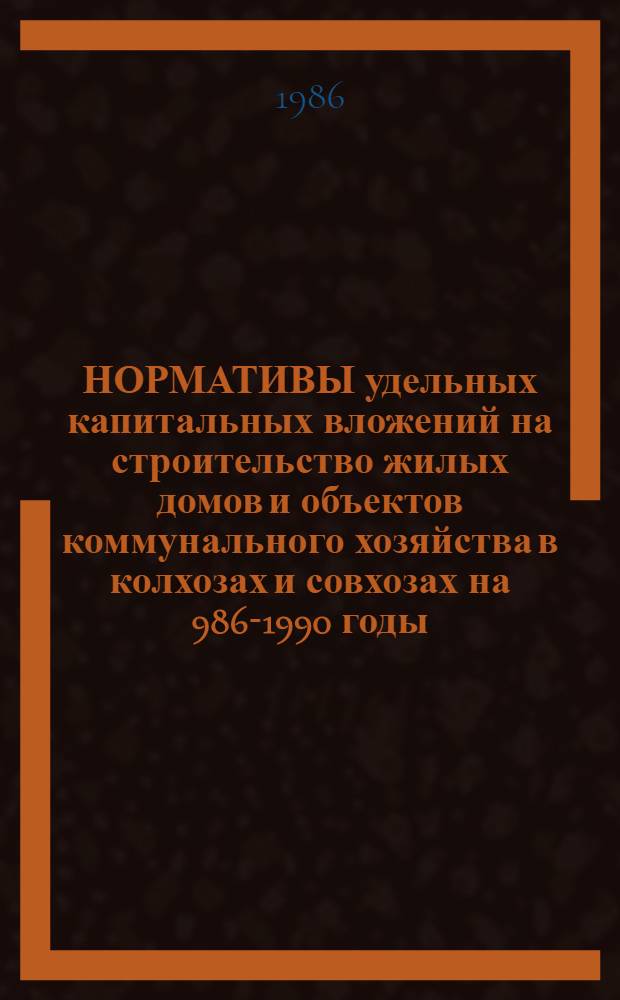 НОРМАТИВЫ удельных капитальных вложений на строительство жилых домов и объектов коммунального хозяйства в колхозах и совхозах на 986-1990 годы