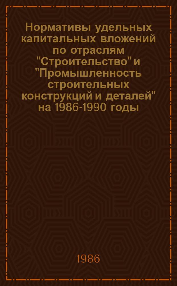 Нормативы удельных капитальных вложений по отраслям "Строительство" и "Промышленность строительных конструкций и деталей" на 1986-1990 годы : Утв. Госстроем СССР 10.04.86 : Введ. в действие 01.06.86