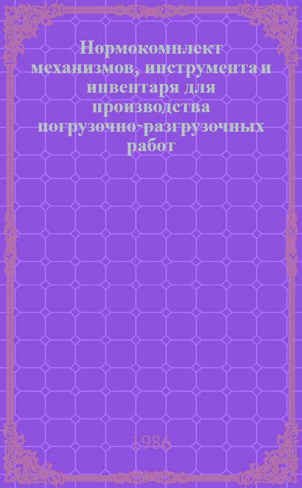 Нормокомплект механизмов, инструмента и инвентаря для производства погрузочно-разгрузочных работ : Тема № 0-22828400170 : Утв. Союзремоборудованием 11.12.84