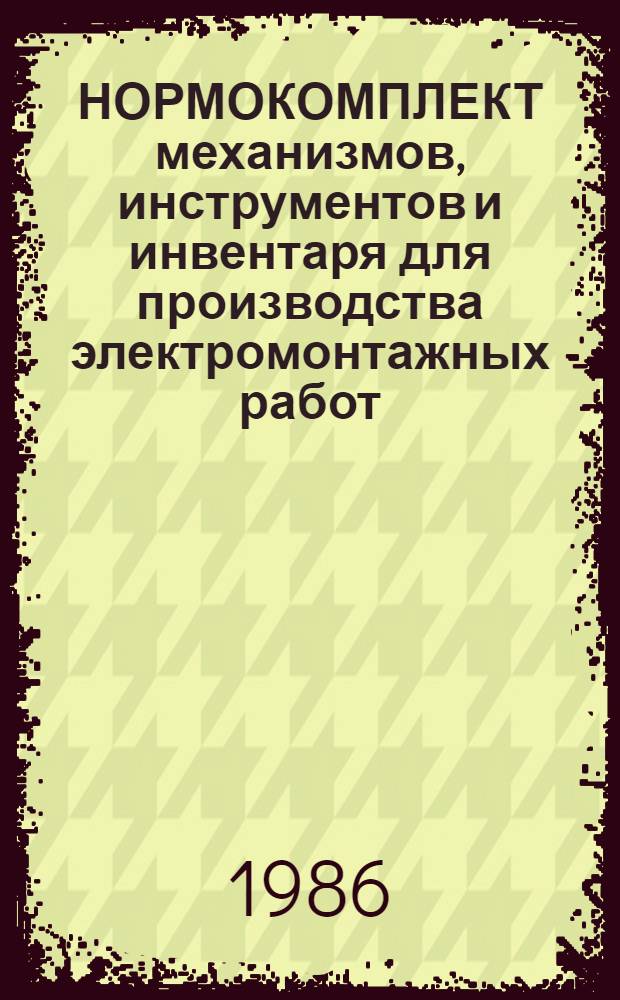НОРМОКОМПЛЕКТ механизмов, инструментов и инвентаря для производства электромонтажных работ : Тема № 0-22828400170 : Утв. Союзремоборудованием 1984 г