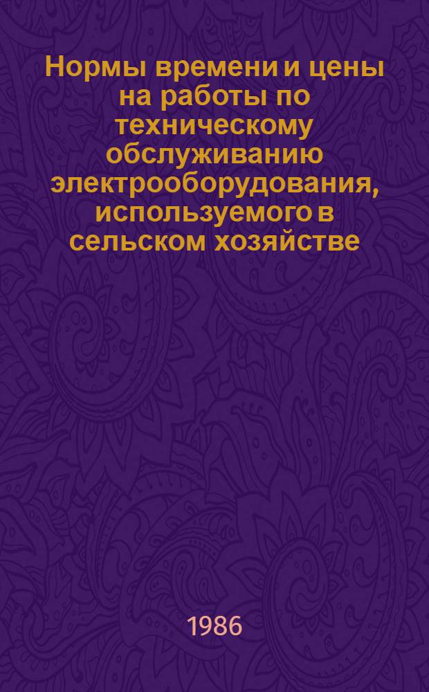 Нормы времени и цены на работы по техническому обслуживанию электрооборудования, используемого в сельском хозяйстве : Утв. Госагропромом КиргССР 02.01.86