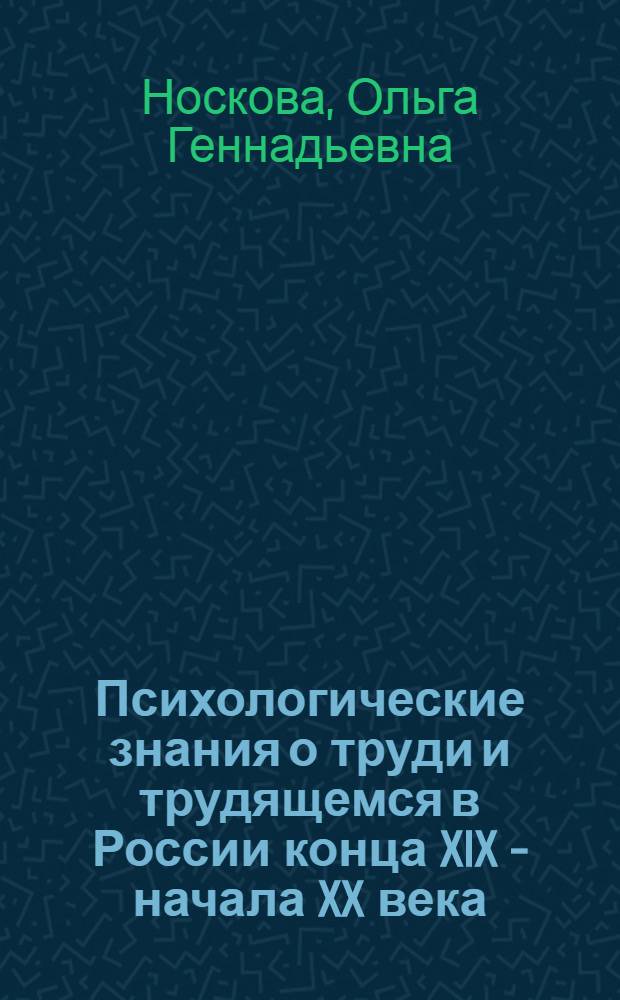 Психологические знания о труди и трудящемся в России конца XIX - начала XX века : Автореф. дис. на соиск. учен. степ. канд. психол. наук : (19.00.03)