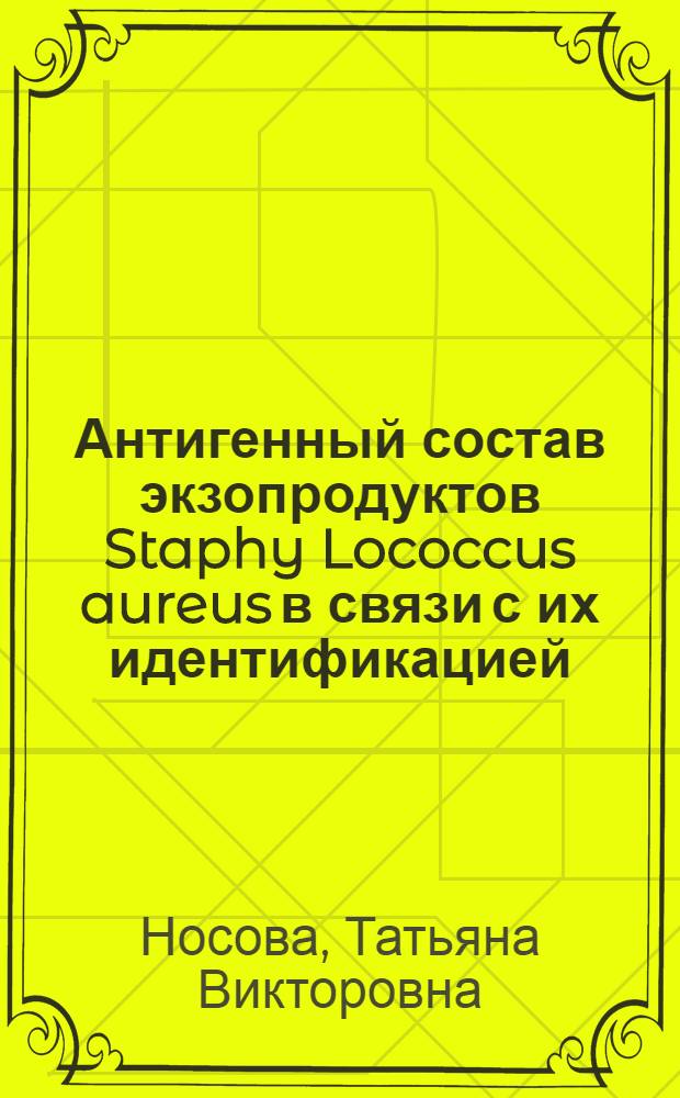 Антигенный состав экзопродуктов Staphy Lococcus aureus в связи с их идентификацией : Автореф. дис. на соиск. учен. степ. к. м. н