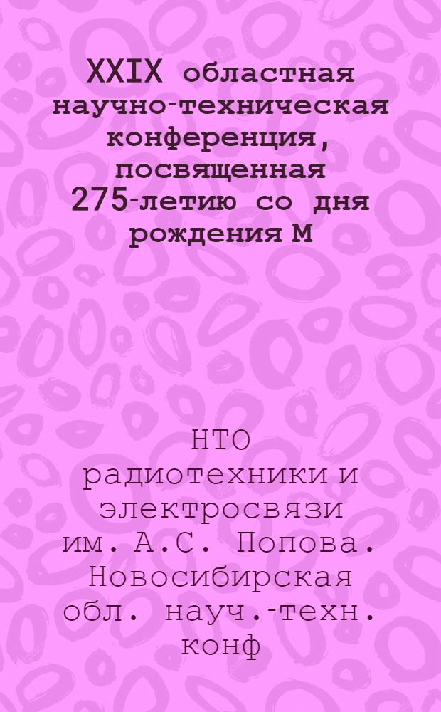 XXIX областная научно-техническая конференция, посвященная 275-летию со дня рождения М.В. Ломоносова, 40-летию организации Научно-технического общества радиотехники, электроники и связи имени А.С. Попова и Дню радио, 25-27 апреля 1986 г. : Тез. докл