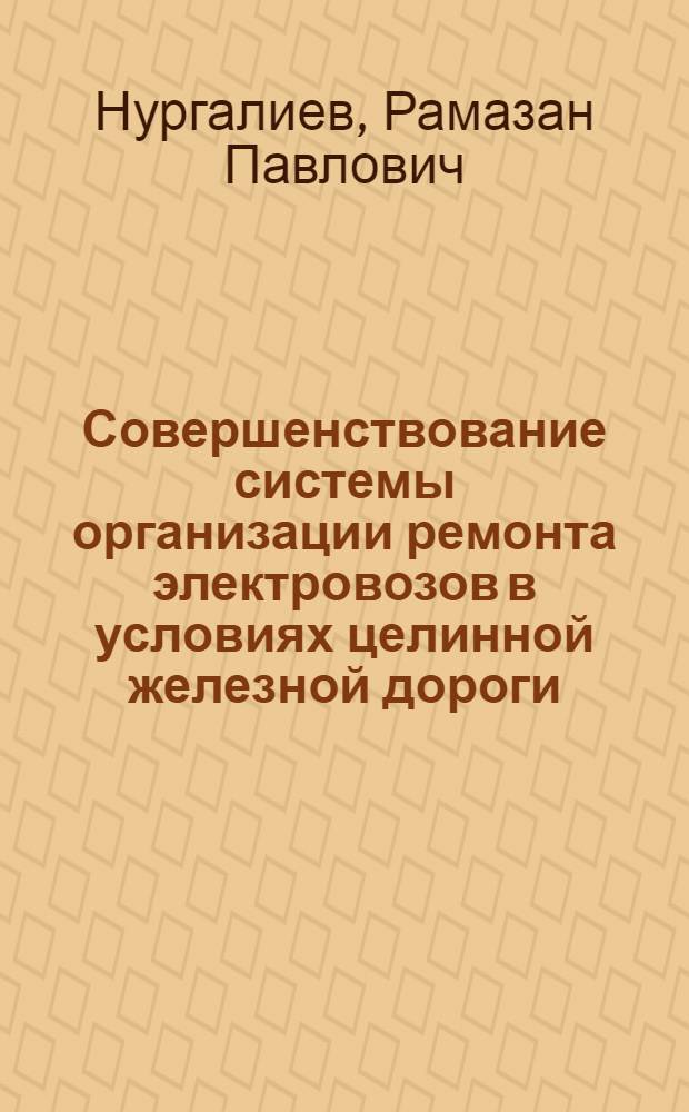Совершенствование системы организации ремонта электровозов в условиях целинной железной дороги : Автореф. дис. на соиск. учен. степ. канд. техн. наук : (05.22.07)