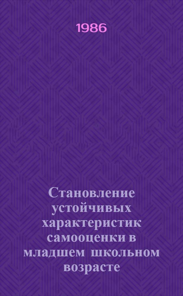 Становление устойчивых характеристик самооценки в младшем школьном возрасте : Автореф. дис. на соиск. учен. степ. канд. психол. наук : (19.00.07)
