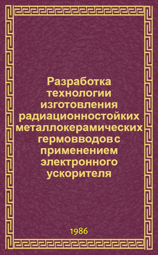 Разработка технологии изготовления радиационностойких металлокерамических гермовводов с применением электронного ускорителя : Автореф. дис. на соиск. учен. степ. к. т. н