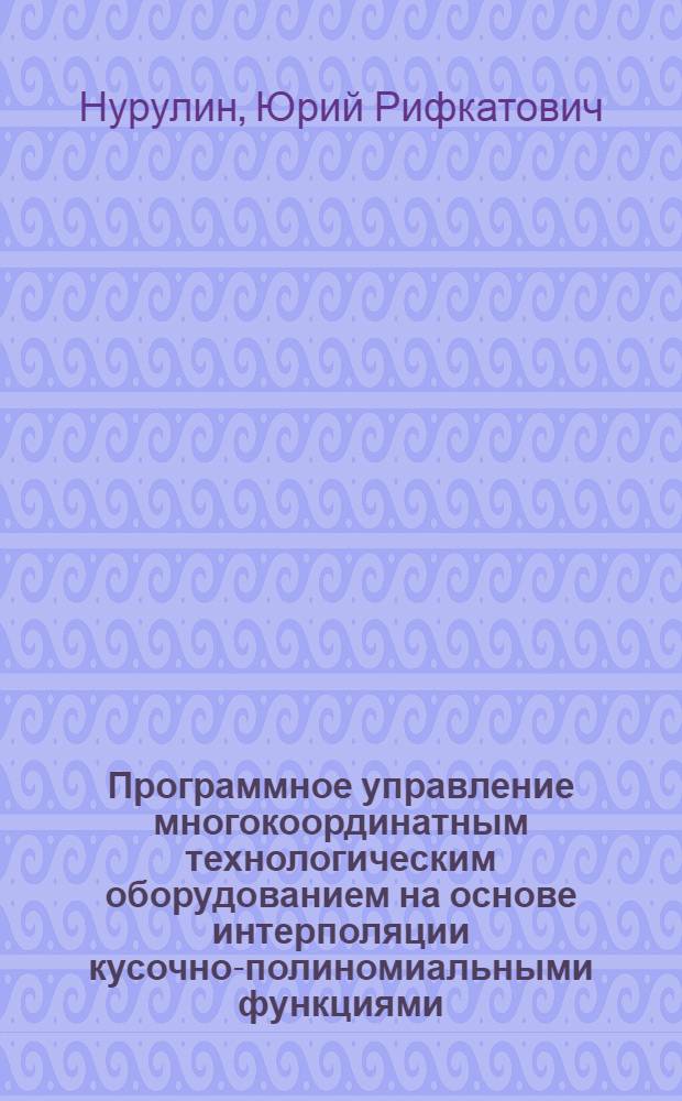 Программное управление многокоординатным технологическим оборудованием на основе интерполяции кусочно-полиномиальными функциями : Автореф. дис. на соиск. учен. степ. к. т. н