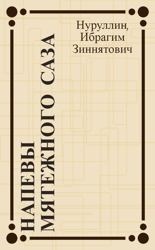 Напевы мятежного саза : Повесть о жизни и творчестве Г. Тукая. Стихотворения, поэмы, сказки : Пер. с татар. [Для сред. и ст. шк. возраста]