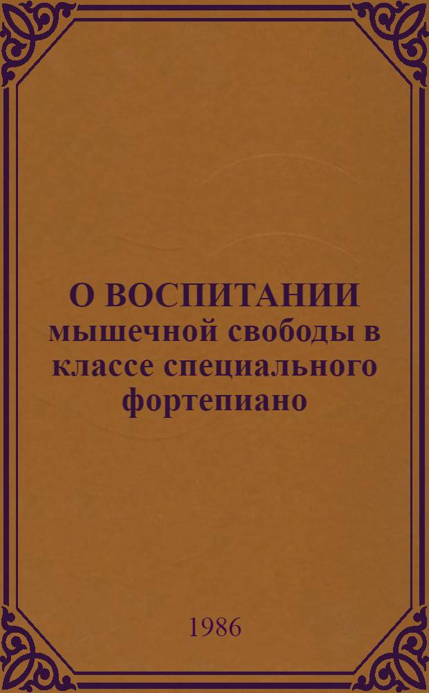О ВОСПИТАНИИ мышечной свободы в классе специального фортепиано : Метод. рекомендации для студентов фортепиан. фак