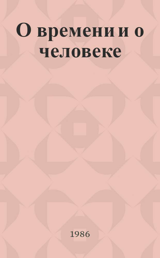 О времени и о человеке : Метод. рекомендации по пропаганде лучших произведений сов. писателей