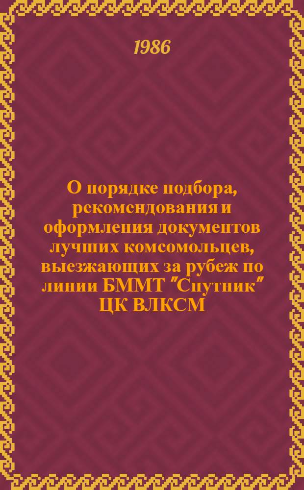 О порядке подбора, рекомендования и оформления документов лучших комсомольцев, выезжающих за рубеж по линии БММТ "Спутник" ЦК ВЛКСМ : Сб. материалов