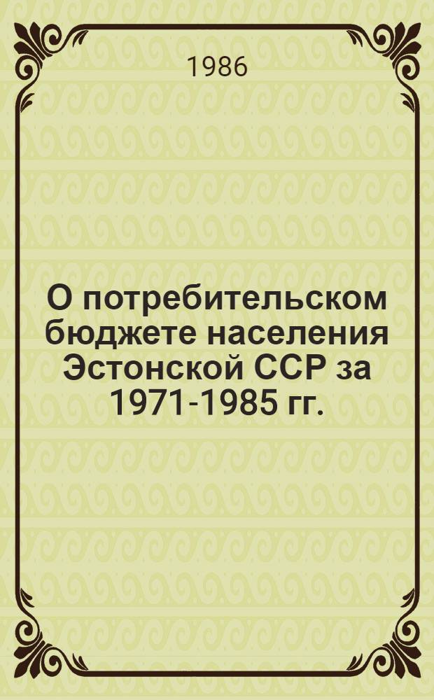 О потребительском бюджете населения Эстонской ССР за 1971-1985 гг. : Экон. докл