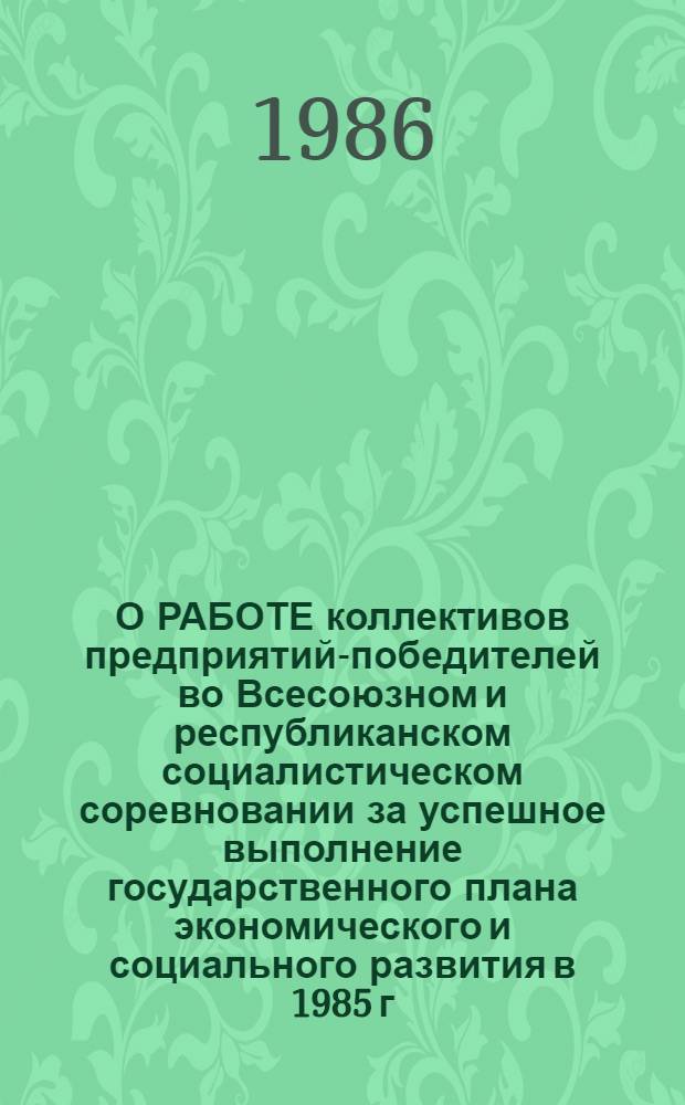 О РАБОТЕ коллективов предприятий-победителей во Всесоюзном и республиканском социалистическом соревновании за успешное выполнение государственного плана экономического и социального развития в 1985 г. и заданий одиннадцатой пятилетки
