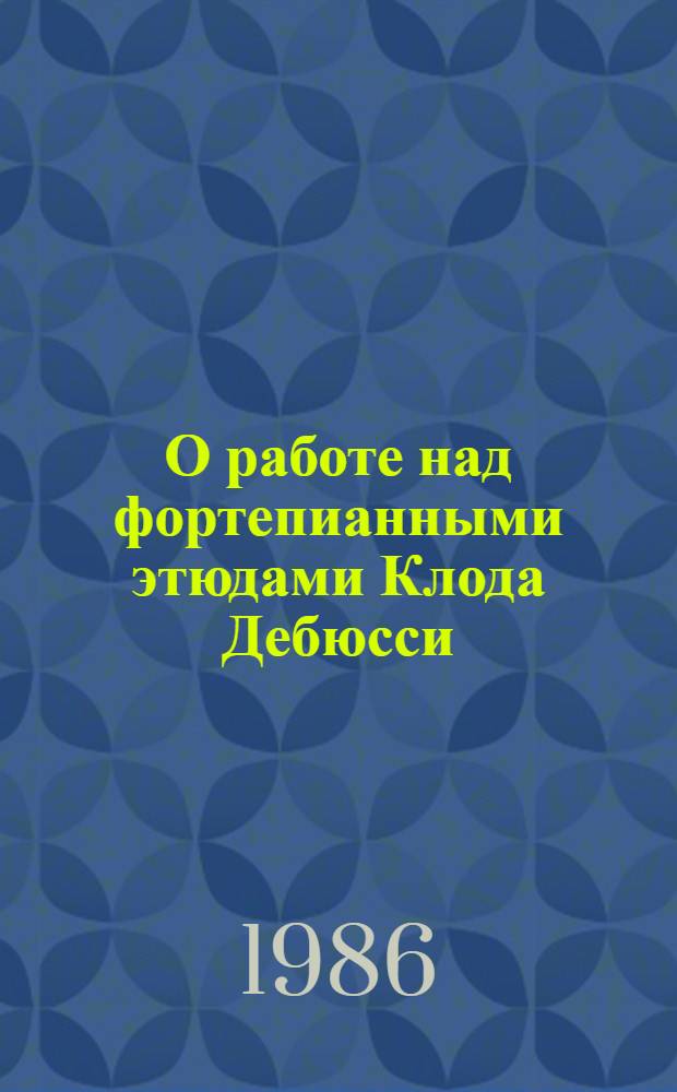 О работе над фортепианными этюдами Клода Дебюсси (на материале этюда "Сложные арпеджио") : Метод. рекомендации для слушателей Фак. повышения квалификации при ЛОЛГК