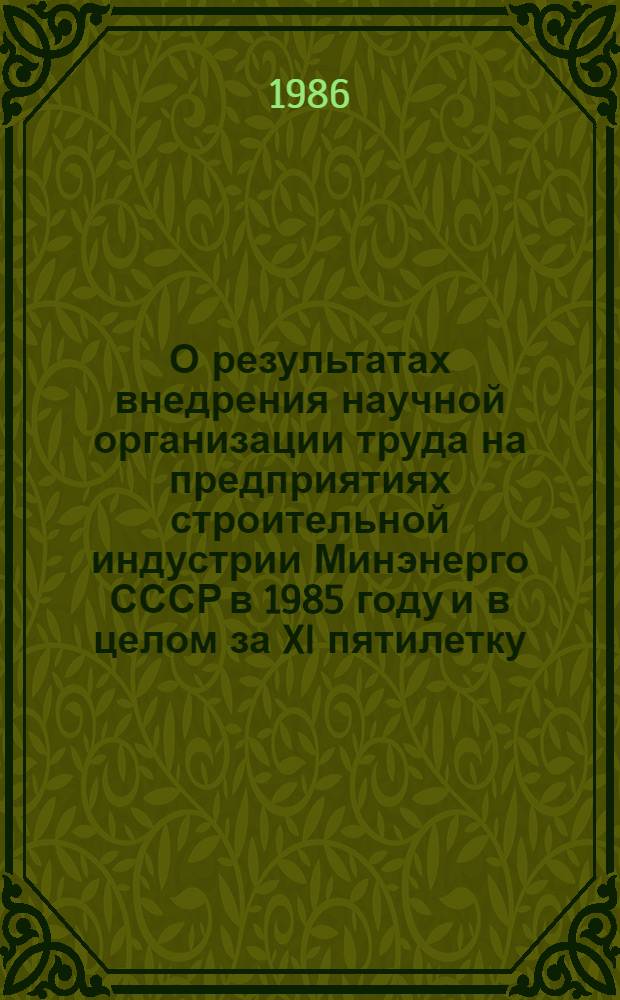 О результатах внедрения научной организации труда на предприятиях строительной индустрии Минэнерго СССР в 1985 году и в целом за XI пятилетку : Аналит. обзор