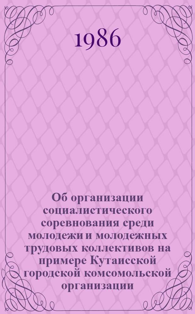 Об организации социалистического соревнования среди молодежи и молодежных трудовых коллективов на примере Кутаисской городской комсомольской организации