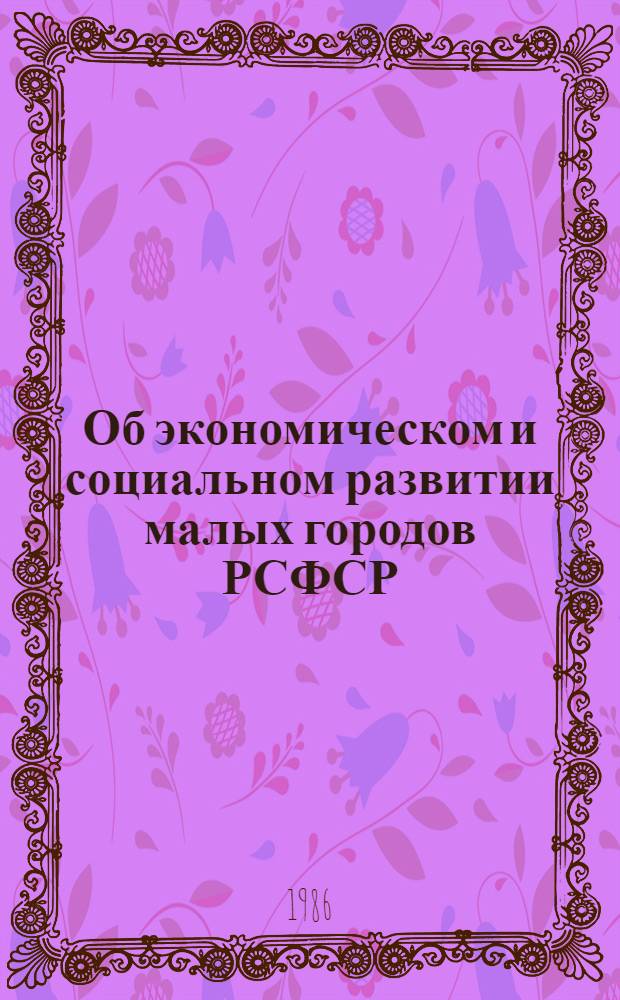 Об экономическом и социальном развитии малых городов РСФСР : (Науч. докл.)