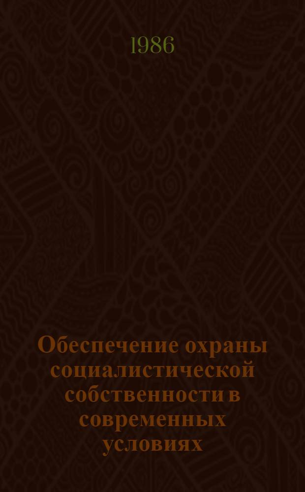 Обеспечение охраны социалистической собственности в современных условиях : Межвуз. сб. науч. тр