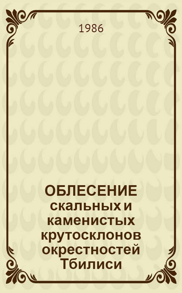 ОБЛЕСЕНИЕ скальных и каменистых крутосклонов окрестностей Тбилиси : Опыт работы