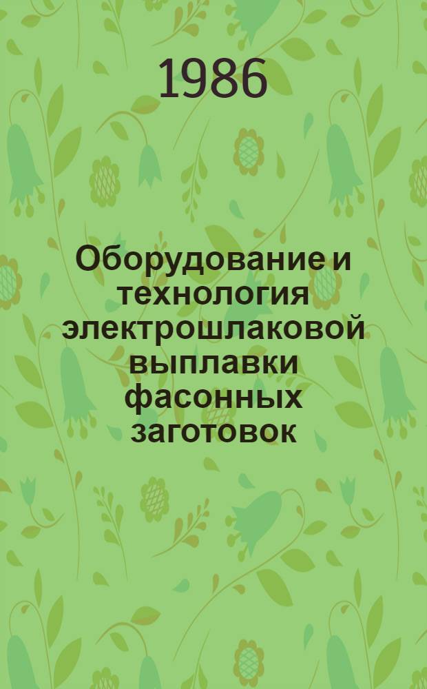 Оборудование и технология электрошлаковой выплавки фасонных заготовок : Сб. ст.