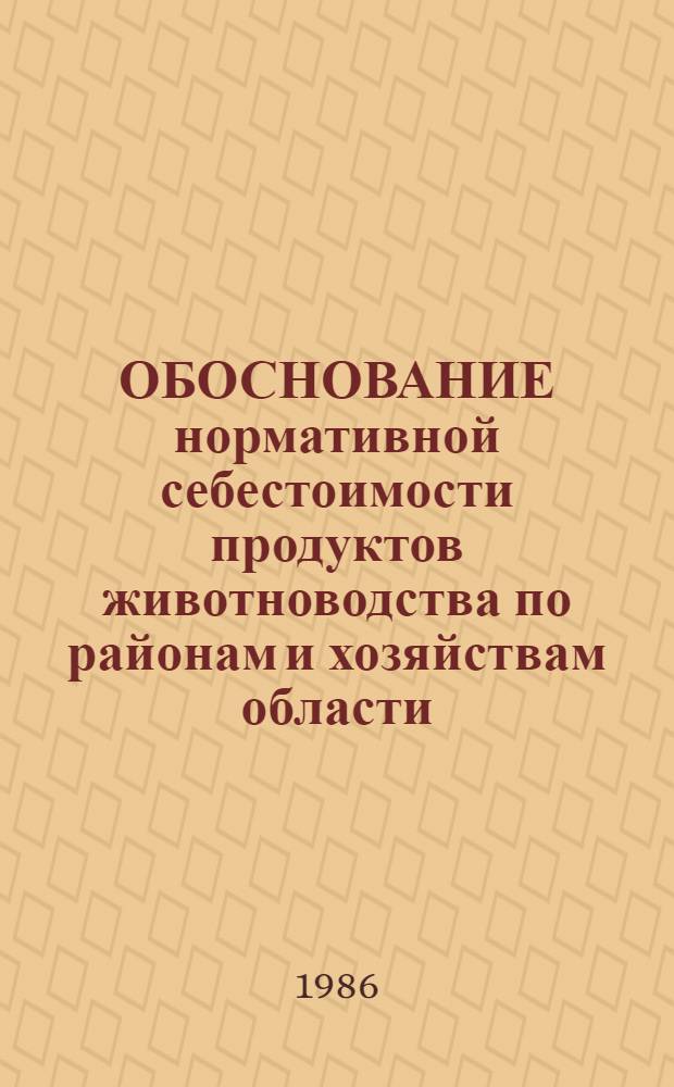 ОБОСНОВАНИЕ нормативной себестоимости продуктов животноводства по районам и хозяйствам области (края, АССР) : Метод. рекомендации
