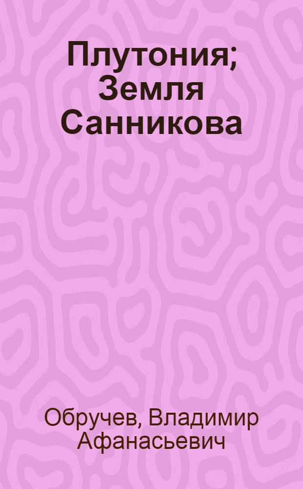 Плутония; Земля Санникова; Путешествия в прошлое и будущее: Для сред. и ст. возраста / В.А. Обручев; Рис. О. Кожокарь