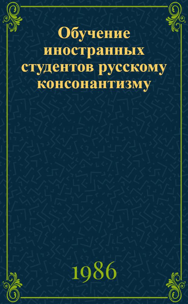 Обучение иностранных студентов русскому консонантизму : Метод. рекомендации для преподавателей рус. яз. как иностранного
