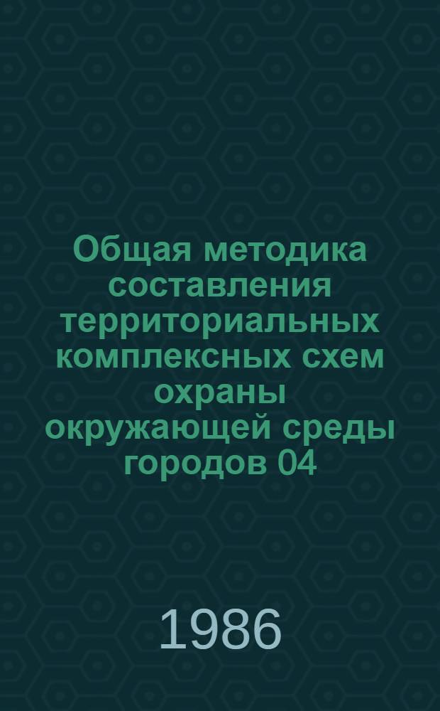 Общая методика составления территориальных комплексных схем охраны окружающей среды городов 04.01 плана НИР ГКНТ на 1981-1985 гг. и плана ВНИР Госгражданстроя на 1985 г.