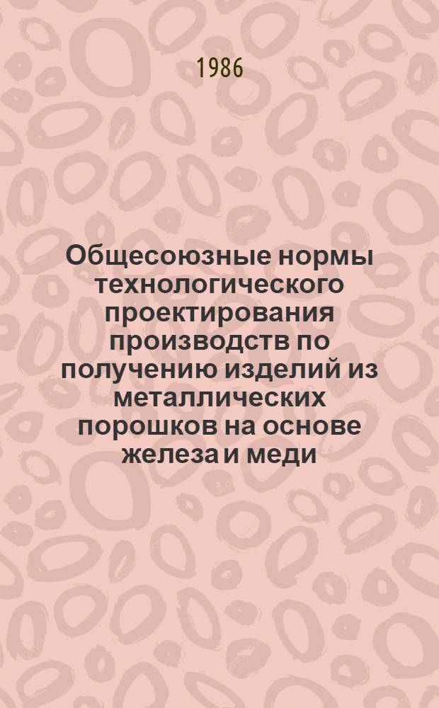 Общесоюзные нормы технологического проектирования производств по получению изделий из металлических порошков на основе железа и меди : ОНТП-10-85 : Утв. Минстанкопромом 12.11.85