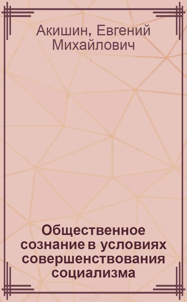 Общественное сознание в условиях совершенствования социализма