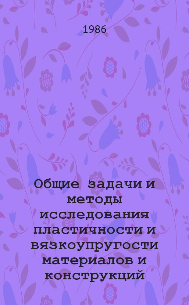 Общие задачи и методы исследования пластичности и вязкоупругости материалов и конструкций : Сб. науч. тр