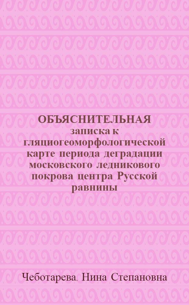ОБЪЯСНИТЕЛЬНАЯ записка к гляциогеоморфологической карте периода деградации московского ледникового покрова центра Русской равнины