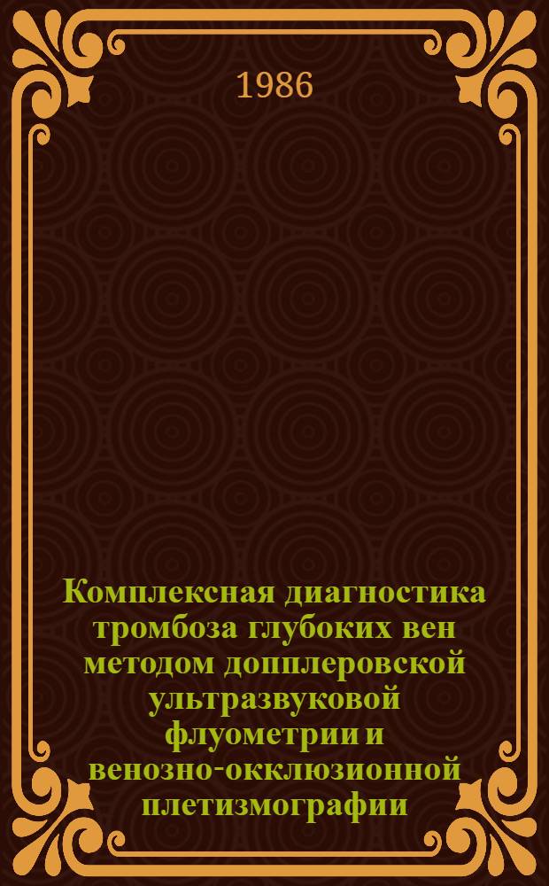 Комплексная диагностика тромбоза глубоких вен методом допплеровской ультразвуковой флуометрии и венозно-окклюзионной плетизмографии : Автореф. дис. на соиск. учен. степ. канд. мед. наук : (14.00.27)