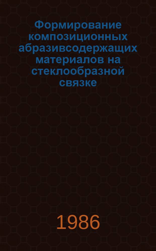 Формирование композиционных абразивсодержащих материалов на стеклообразной связке : Автореф. дис. на соиск. учен. степ. к. т. н