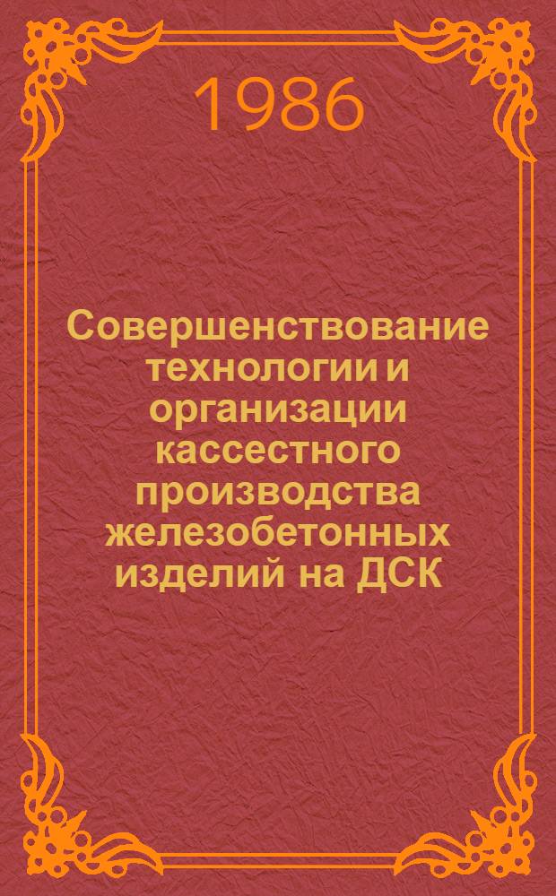 Совершенствование технологии и организации кассестного производства железобетонных изделий на ДСК : Автореф. дис. на соиск. учен. степ. канд. техн. наук : (05.23.08)