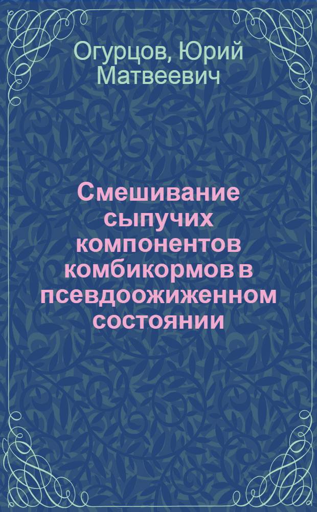 Смешивание сыпучих компонентов комбикормов в псевдоожиженном состоянии : Автореф. дис. на соиск. учен. степ. канд. техн. наук : (05.18.12)