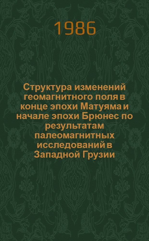 Структура изменений геомагнитного поля в конце эпохи Матуяма и начале эпохи Брюнес по результатам палеомагнитных исследований в Западной Грузии : Автореф. дис. на соиск. учен. степ. канд. физ.-мат. наук : (01.04.12)