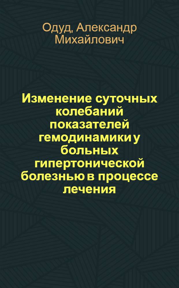 Изменение суточных колебаний показателей гемодинамики у больных гипертонической болезнью в процессе лечения : Автореф. дис. на соиск. учен. степ. канд. мед. наук : (14.00.06)