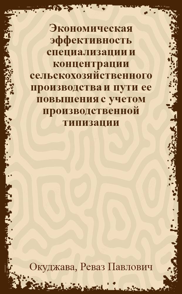 Экономическая эффективность специализации и концентрации сельскохозяйственного производства и пути ее повышения с учетом производственной типизации : (На прим. Аджар. АССР) : Автореф. дис. на соиск. учен. степ. канд. экон. наук : (08.00.22)
