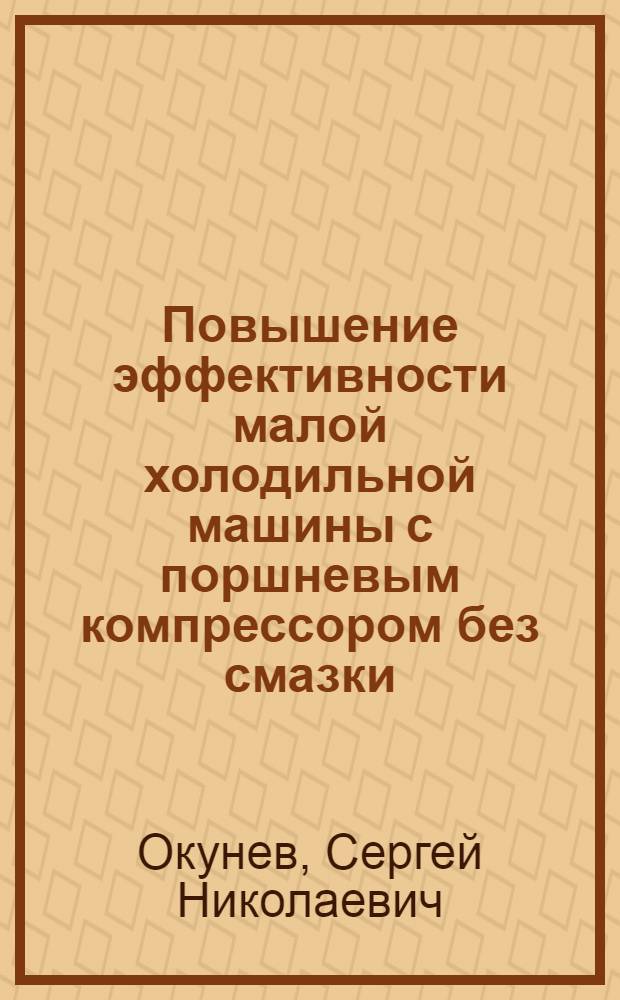 Повышение эффективности малой холодильной машины с поршневым компрессором без смазки : Автореф. дис. на соиск. учен. степ. канд. техн. наук : (05.04.03)
