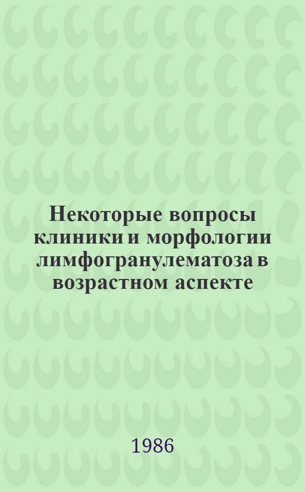 Некоторые вопросы клиники и морфологии лимфогранулематоза в возрастном аспекте : Автореф. дис. на соиск. учен. степ. канд. мед. наук : (14.00.14)