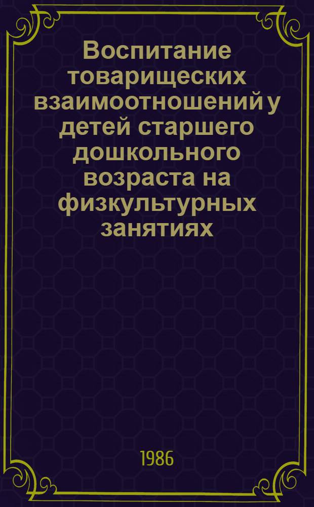 Воспитание товарищеских взаимоотношений у детей старшего дошкольного возраста на физкультурных занятиях : Автореф. дис. на соиск. учен. степ. канд. пед. наук : (13.00.01)